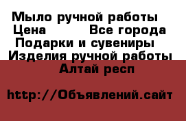 Мыло ручной работы › Цена ­ 100 - Все города Подарки и сувениры » Изделия ручной работы   . Алтай респ.